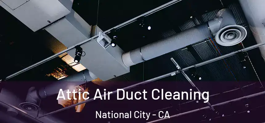 Attic Air Duct Cleaning National City - CA