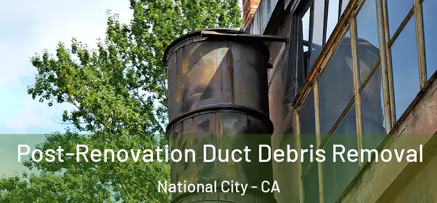 Post-Renovation Duct Debris Removal National City - CA